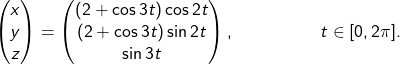 \begin{align*}\begin{pmatrix}x \\ y \\ z\end{pmatrix}= \begin{pmatrix}(2 + \cos 3t) \cos 2t \\(2 + \cos 3t) \sin 2t \\\sin 3t\end{pmatrix},&& t \in [0,2\pi].\end{align*}