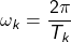 \[ \omega_k = \frac{2\pi}{T_k} \]