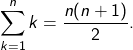 \[ \sum_{k=1}^{n} k = \frac{n(n+1)}{2}. \]
