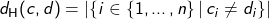 d_{\mathrm H}(c,d)=|\{i\in\{1,\ldots,n\}\,|\,c_i\neq d_i\}|