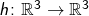 h \colon \mathbb{R}^3 \to \mathbb{R}^3