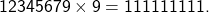 \[ 12345679 \times 9 = 111111111 . \]