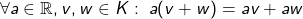 \forall a \in \mathbb{R}, v,w \in K :\; a (v + w) = av + aw