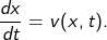 \[ \frac{dx}{dt} = v(x,t). \]