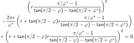 \begin{gather*} \left(r\frac{\pi/\varphi^\ast-1}{\tan(\pi/2-\varphi)-\tan(\pi/2+\varphi^\ast)}\right)^2\\ -\frac{2\pi r}{\varphi^\ast}\left(r+\tan(\pi/2-\varphi)r\frac{\pi/\varphi^\ast-1}{\tan(\pi/2-\varphi)-\tan(\pi/2+\varphi^\ast)}\right)\\+\left(r+\tan(\pi/2-\varphi)r\frac{\pi/\varphi^\ast-1}{\tan(\pi/2-\varphi)-\tan(\pi/2+\varphi^\ast)}\right)^2=0.\end{gather*}