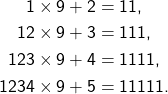 \begin{align*} 1 \times 9 + 2 &= 11, \\ 12 \times 9 + 3 &= 111, \\ 123 \times 9 + 4 &= 1111, \\ 1234 \times 9 + 5 &= 11111. \end{align*}