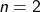n=2