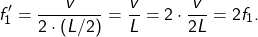 \[ f_1' = \frac{v}{2 \cdot (L/2)} = \frac{v}{L} = 2 \cdot \frac{v}{2L} = 2 f_1. \]