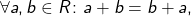 \begin{align*}\forall a,b \in R \colon a + b = b + a,\end{align*}