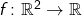 f \colon \mathbb{R}^2 \to \mathbb{R}