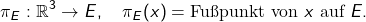 \[ \pi_E : \mathbb{R}^3 \to E, \quad \pi_E(x) = \text{Fußpunkt von } x \text{ auf } E. \]