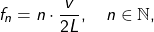 \[ f_n = n \cdot \frac{v}{2L}, \quad n \in \mathbb{N}, \]