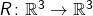 R \colon \mathbb{R}^3 \to \mathbb{R}^3