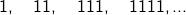 \[ 1, \quad 11, \quad 111, \quad 1111, \dots \]