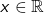 x \in \mathbb{R}