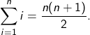 \[\sum_{i=1}^n i = \frac{n(n+1)}{2}.\]