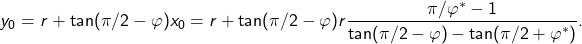 \[y_0=r+\tan(\pi/2-\varphi)x_0=r+\tan(\pi/2-\varphi)r\frac{\pi/\varphi^\ast-1}{\tan(\pi/2-\varphi)-\tan(\pi/2+\varphi^\ast)}.\]