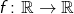 f \colon \mathbb{R} \to \mathbb{R}