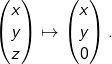 \begin{align*}\begin{pmatrix}x \\ y \\ z\end{pmatrix}\mapsto \begin{pmatrix}x \\ y \\ 0\end{pmatrix}.\end{align*}