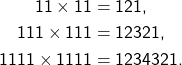 \begin{align*} 11 \times 11 &= 121, \\ 111 \times 111 &= 12321, \\ 1111 \times 1111 &= 1234321. \end{align*}