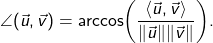 \begin{align*} \angle(\vec{u},\vec{v}) = \arccos\biggl(\frac{\langle \vec{u}, \vec{v} \rangle}{\|\vec{u}\|\|\vec{v}\|}\biggr). \end{align*}