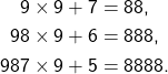 \begin{align*} 9 \times 9 + 7 &= 88, \\ 98 \times 9 + 6 &= 888, \\ 987 \times 9 + 5 &= 8888. \end{align*}